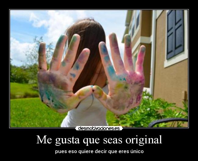 Me gusta que seas original - pues eso quiere decir que eres único