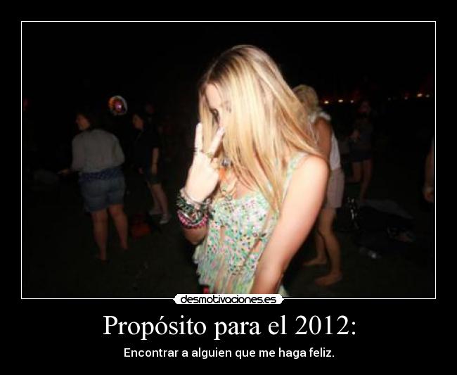 Propósito para el 2012: - Encontrar a alguien que me haga feliz.