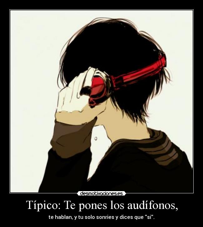 Típico: Te pones los audífonos, - 