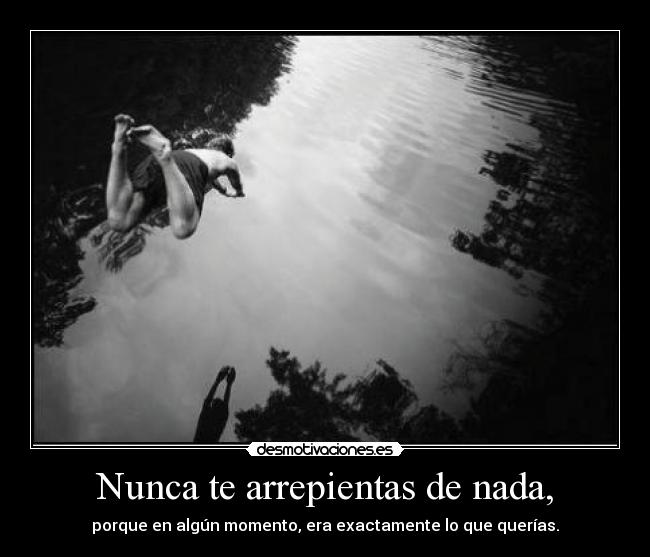 Nunca te arrepientas de nada, - 