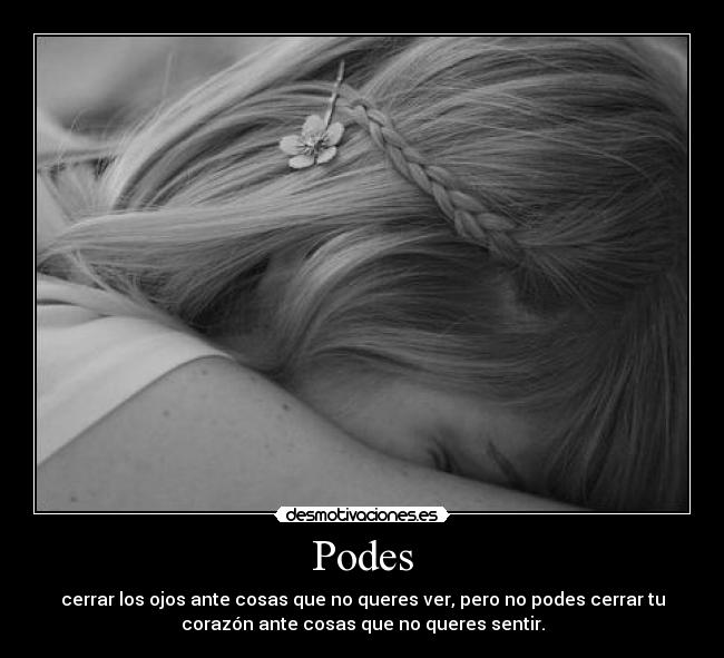 Podes - cerrar los ojos ante cosas que no queres ver, pero no podes cerrar tu
corazón ante cosas que no queres sentir.