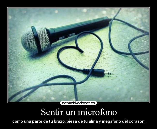 Sentir un microfono - como una parte de tu brazo, pieza de tu alma y megáfono del corazón.