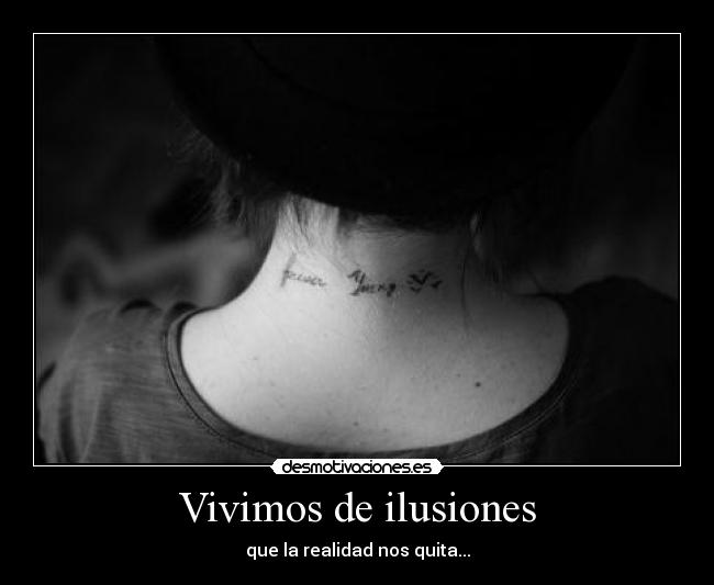 Vivimos de ilusiones - que la realidad nos quita...