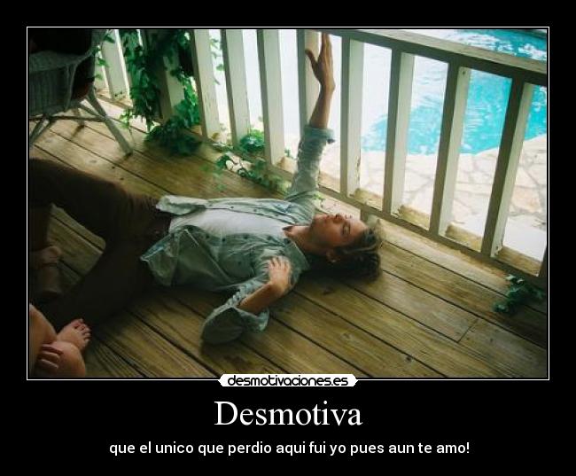 Desmotiva - que el unico que perdio aqui fui yo pues aun te amo!