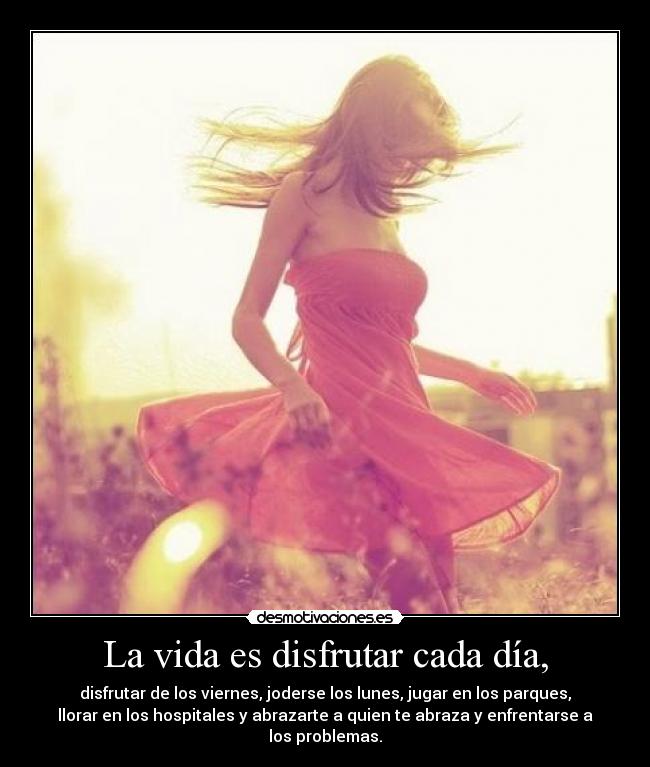 La vida es disfrutar cada día, - 