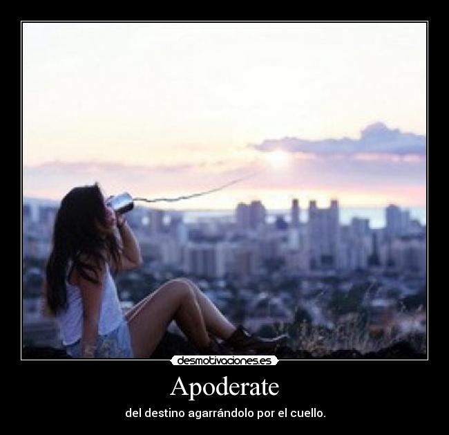 Apoderate - del destino agarrándolo por el cuello.