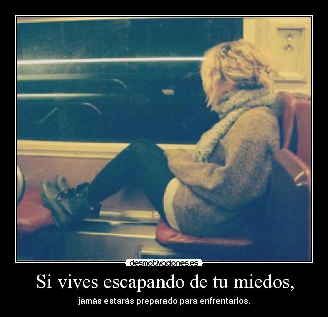 Si vives escapando de tu miedos, - jamás estarás preparado para enfrentarlos.