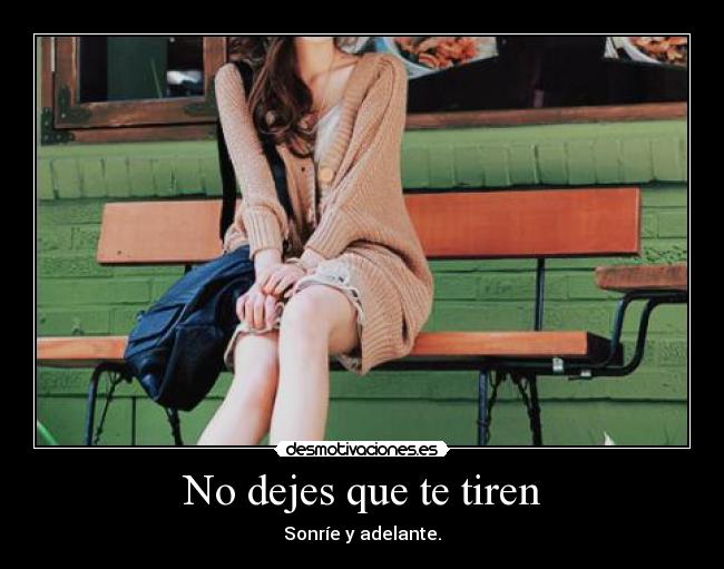 No dejes que te tiren - Sonríe y adelante.