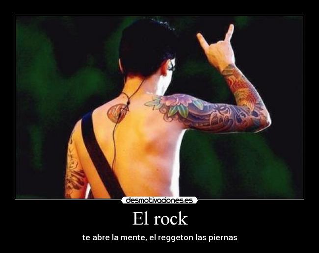 El rock - te abre la mente, el reggeton las piernas