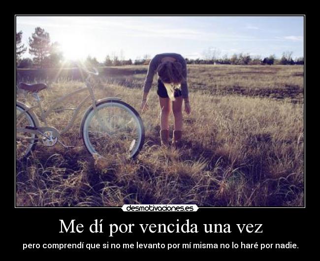 Me dí por vencida una vez - pero comprendí que si no me levanto por mí misma no lo haré por nadie.