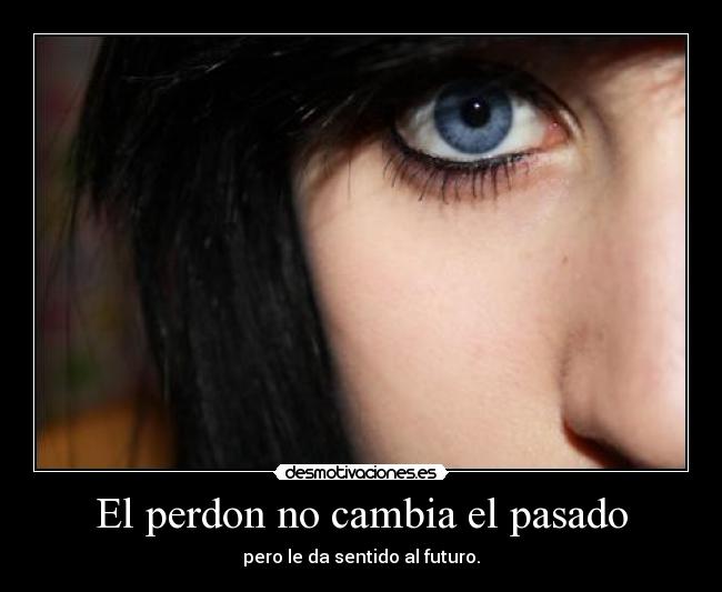El perdon no cambia el pasado -