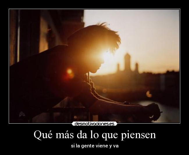 Qué más da lo que piensen - si la gente viene y va