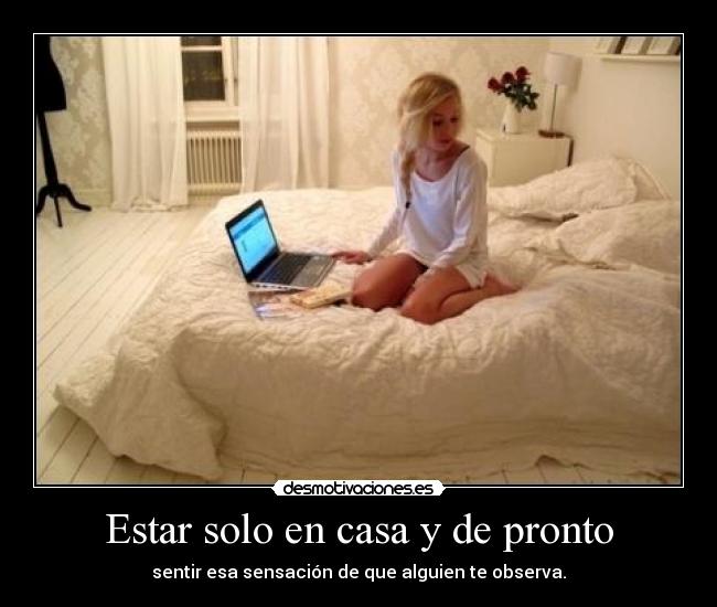 Estar solo en casa y de pronto - sentir esa sensación de que alguien te observa.