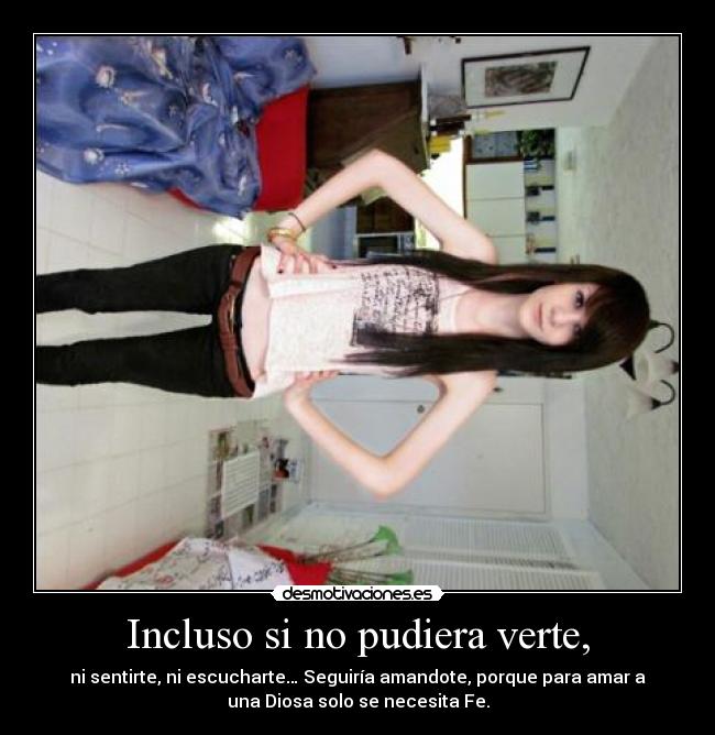 Incluso si no pudiera verte, - ni sentirte, ni escucharte… Seguiría amandote, porque para amar a
una Diosa solo se necesita Fe.