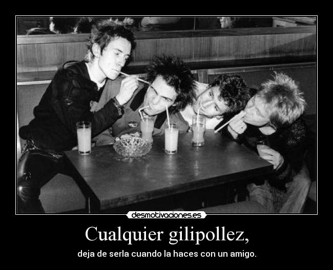 Cualquier gilipollez, - deja de serla cuando la haces con un amigo.