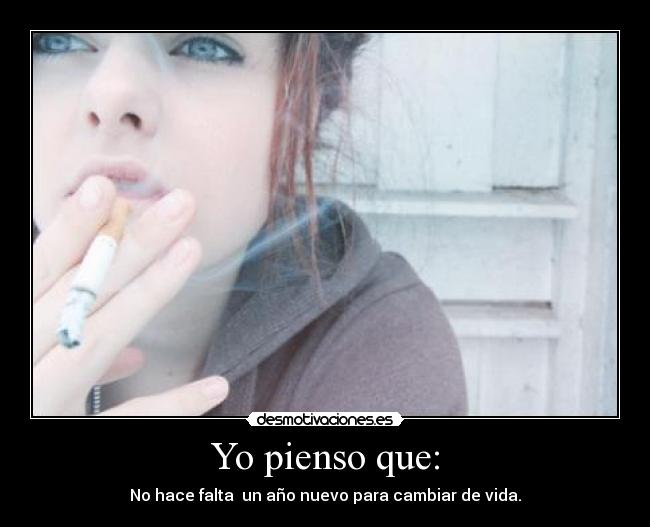 Yo pienso que: - No hace falta un año nuevo para cambiar de vida.