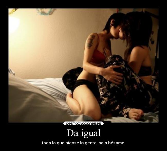 Da igual - todo lo que piense la gente, solo bésame.