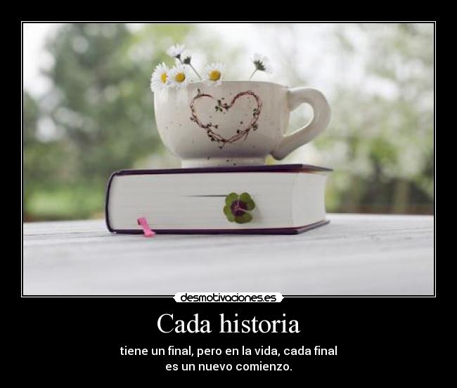 Cada historia - tiene un final, pero en la vida, cada final
es un nuevo comienzo.♥