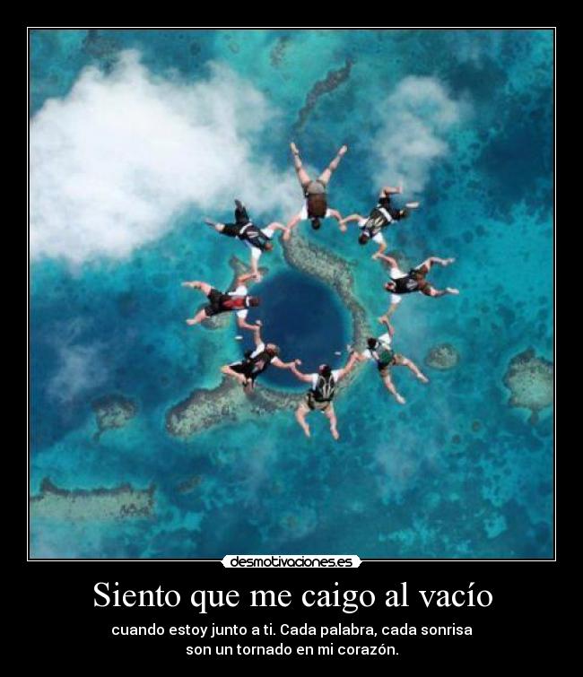 Siento que me caigo al vacío - cuando estoy junto a ti. Cada palabra, cada sonrisa
son un tornado en mi corazón.