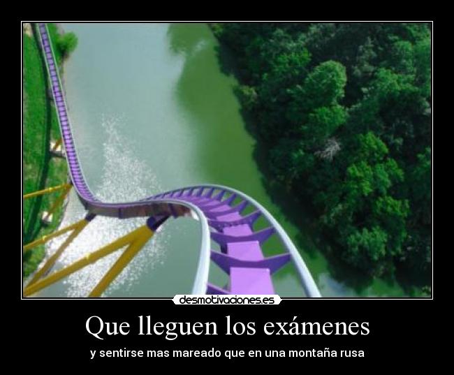 Que lleguen los exámenes - y sentirse mas mareado que en una montaña rusa