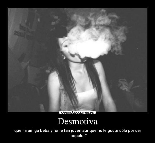 Desmotiva - que mi amiga beba y fume tan joven aunque no le guste sólo por ser popular