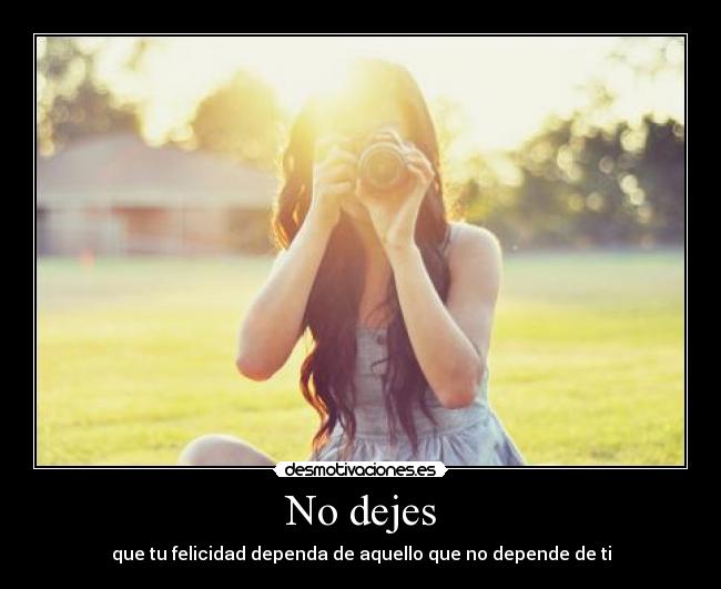 No dejes - que tu felicidad dependa de aquello que no depende de ti