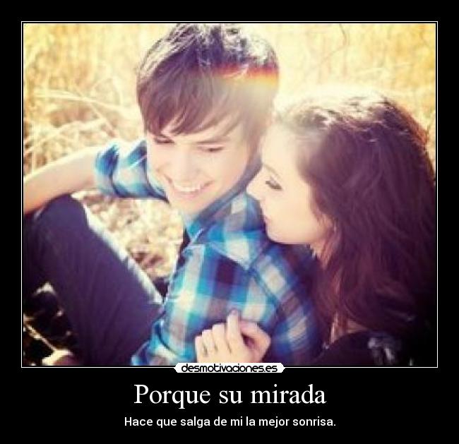 Porque su mirada - Hace que salga de mi la mejor sonrisa.