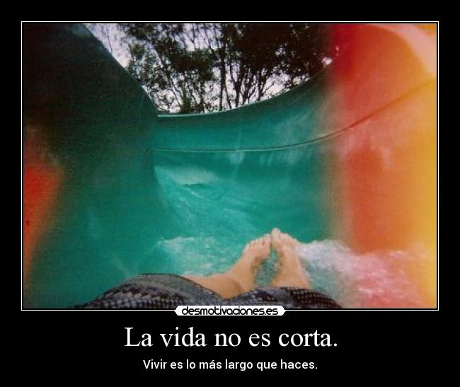 La vida no es corta. -