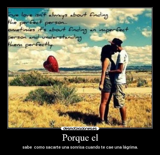 Porque el - sabe  como sacarte una sonrisa cuando te cae una lágrima.