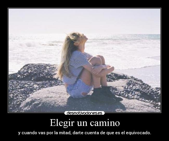 Elegir un camino - y cuando vas por la mitad, darte cuenta de que es el equivocado.