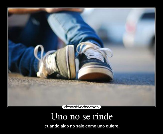 Uno no se rinde - cuando algo no sale como uno quiere.