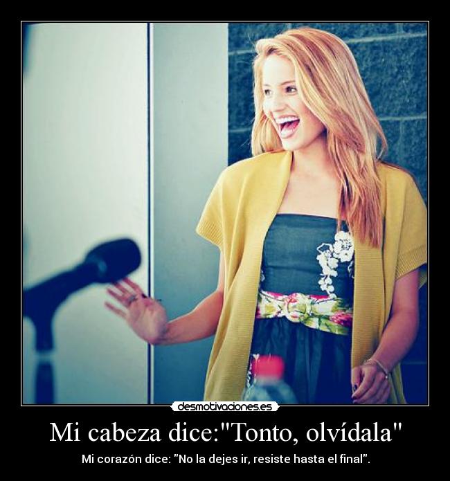 Mi cabeza dice:Tonto, olvídala - Mi corazón dice: No la dejes ir, resiste hasta el final.