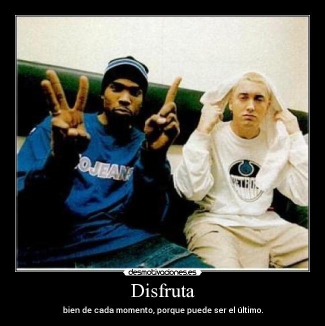 Disfruta - bien de cada momento, porque puede ser el último.