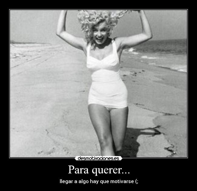 Para querer... - llegar a algo hay que motivarse (;