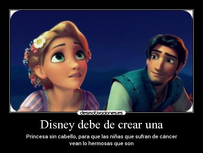 Disney debe de crear una - Princesa sin cabello, para que las niñas que sufran de cáncer
vean lo hermosas que son♥