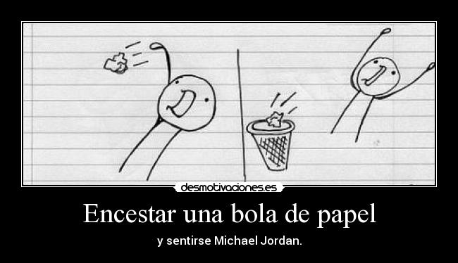 Encestar una bola de papel - y sentirse Michael Jordan.