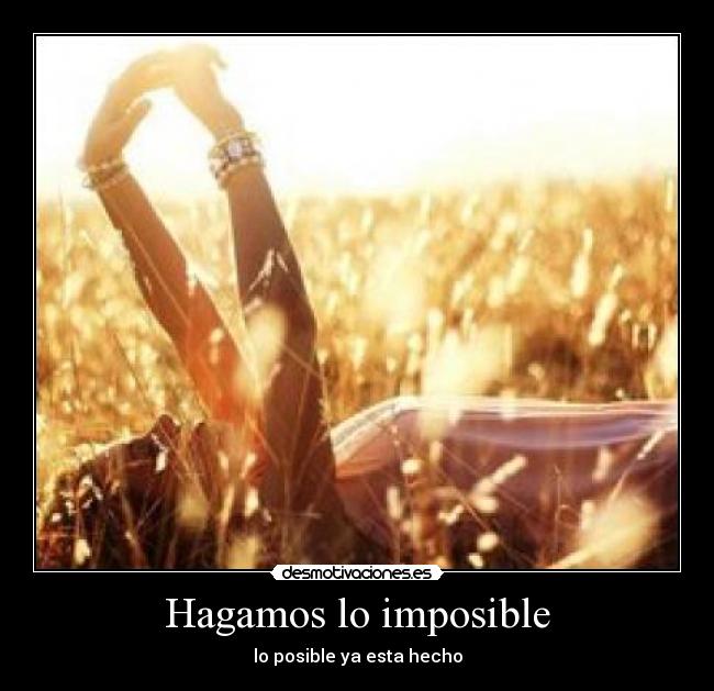 Hagamos lo imposible - lo posible ya esta hecho