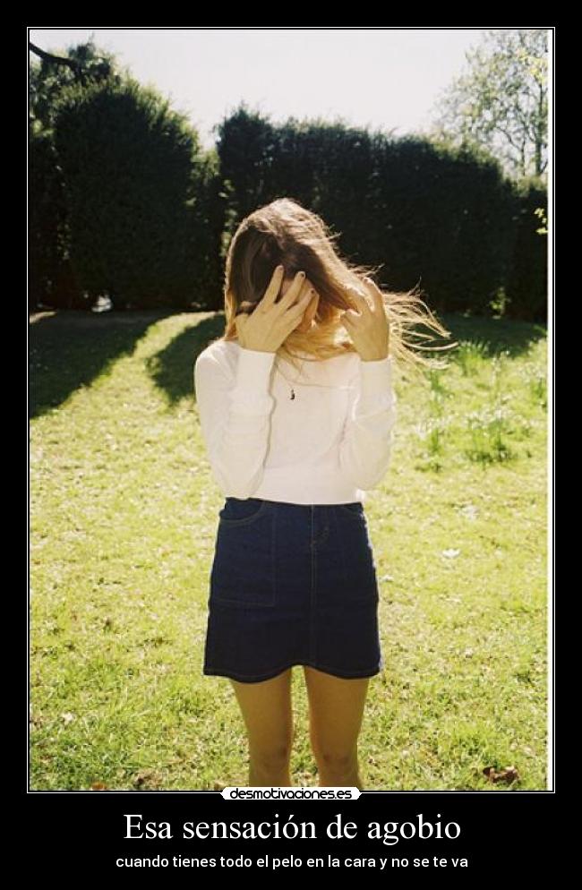 Esa sensación de agobio - cuando tienes todo el pelo en la cara y no se te va