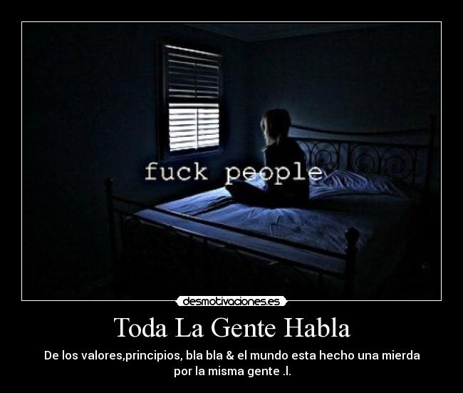 Toda La Gente Habla - De los valores,principios, bla bla & el mundo esta hecho una mierda
por la misma gente .l.