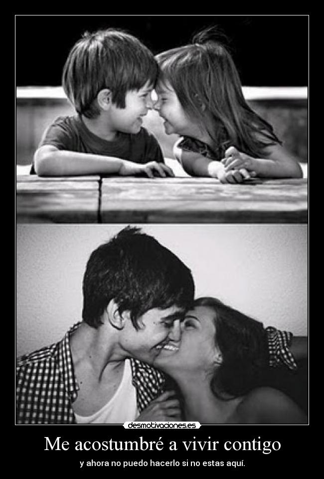 Me acostumbré a vivir contigo - y ahora no puedo hacerlo si no estas aquí.
