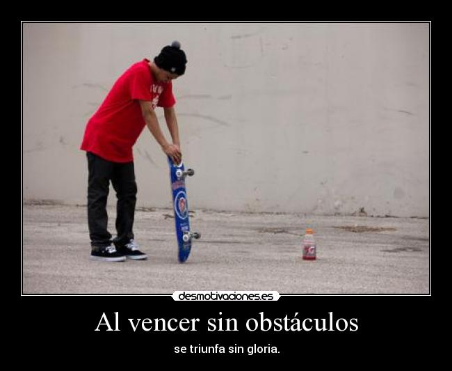 Al vencer sin obstáculos - se triunfa sin gloria.