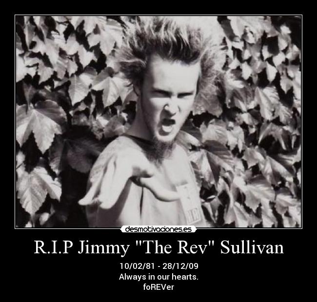 R.I.P Jimmy The Rev Sullivan - 10/02/81 - 28/12/09
Always in our hearts.
foREVer