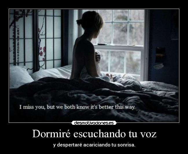 Dormiré escuchando tu voz - y despertaré acariciando tu sonrisa.