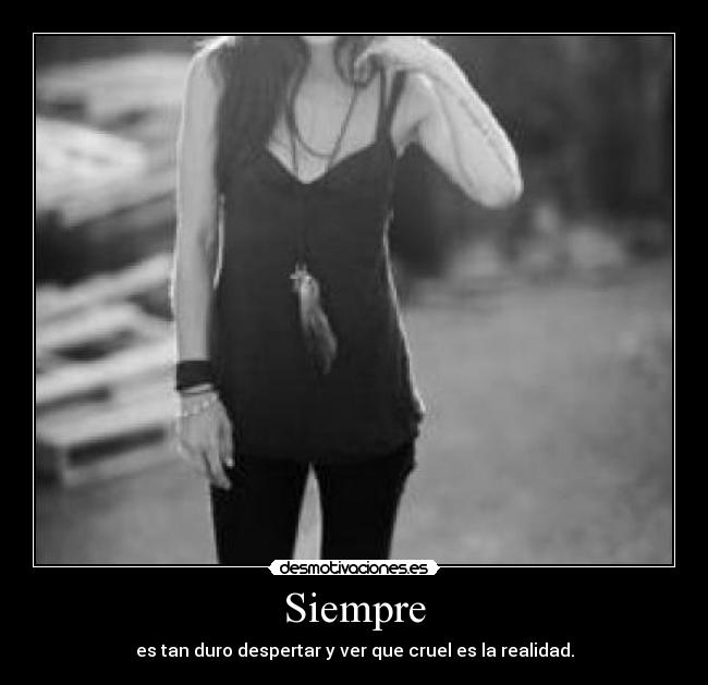 Siempre - es tan duro despertar y ver que cruel es la realidad.