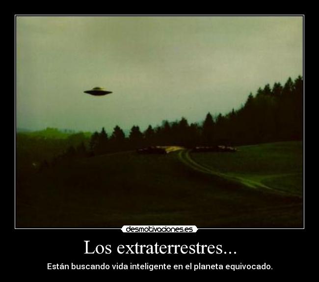 Los extraterrestres... - Están buscando vida inteligente en el planeta equivocado.