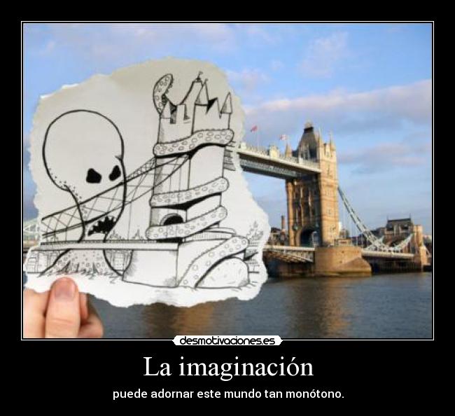 La imaginación - puede adornar este mundo tan monótono.