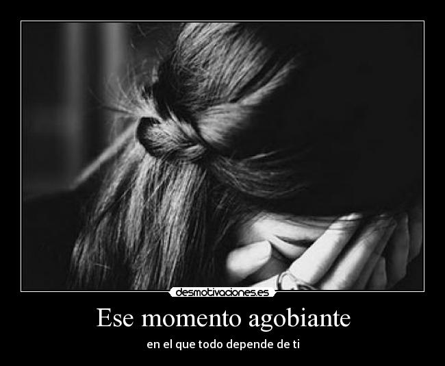 Ese momento agobiante - en el que todo depende de ti