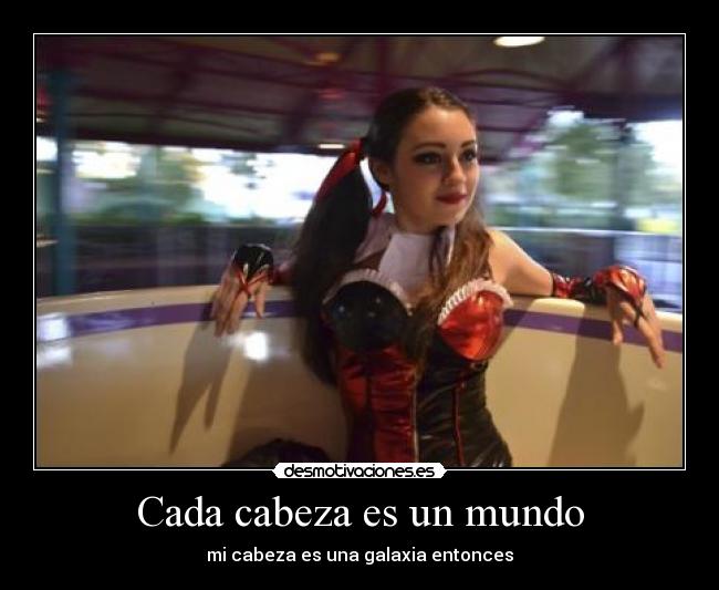 Cada cabeza es un mundo - mi cabeza es una galaxia entonces