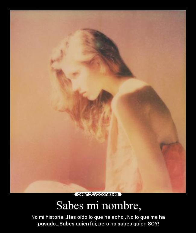 Sabes mi nombre, - No mi historia...Has oído lo que he echo , No lo que me ha
pasado...Sabes quien fui, pero no sabes quien SOY!