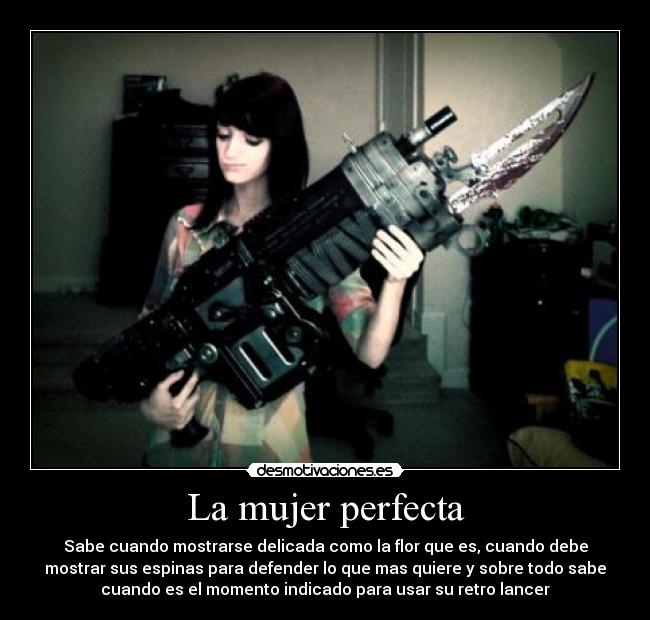 La mujer perfecta - Sabe cuando mostrarse delicada como la flor que es, cuando debe
mostrar sus espinas para defender lo que mas quiere y sobre todo sabe
cuando es el momento indicado para usar su retro lancer